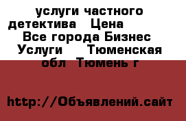  услуги частного детектива › Цена ­ 10 000 - Все города Бизнес » Услуги   . Тюменская обл.,Тюмень г.